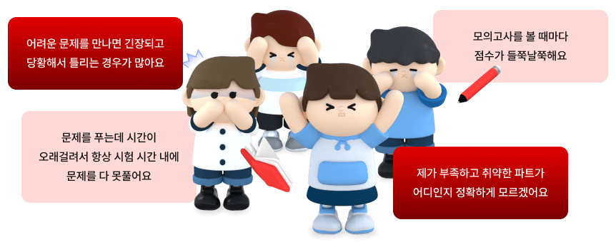 어려운 문제를 만나면 긴장되고 당황해서 틀리는 경우가 많아요 / 모의고사를 볼 때마다 점수가 들쭉날쭉해요 / 문제를 푸는데 시간이 오래걸려서 항상 시험 시간 내에 문제를 다 못풀어요 / 제가 부족하고 취약한 파트가 어디인지 정확하게 모르겠어요